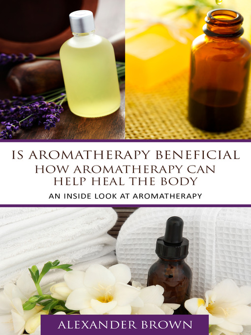 Title details for Is Aromatherapy Beneficial- How Aromatherapy Can Help Heal the Body by Alexander Brown - Available